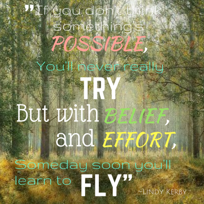 If you don't believe it's possible you'll never really try, but with belief and effort someday soon you'll start to fly