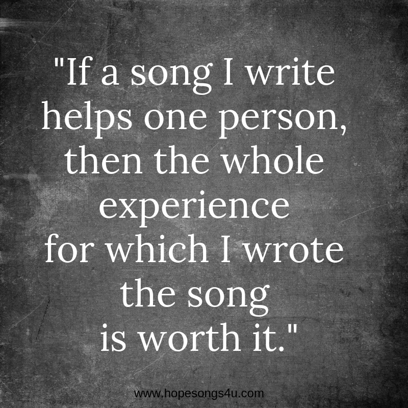 If a song I write helps one person, then the whole experience for which I wrote the song is worth it